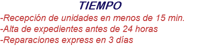 TIEMPO
-Recepción de unidades en menos de 15 min.
-Alta de expedientes antes de 24 horas
-Reparaciones express en 3 días