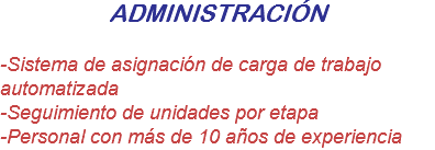 ADMINISTRACIÓN -Sistema de asignación de carga de trabajo automatizada
-Seguimiento de unidades por etapa
-Personal con más de 10 años de experiencia