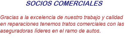 SOCIOS COMERCIALES Gracias a la excelencia de nuestro trabajo y calidad en reparaciones tenemos tratos comerciales con las aseguradoras líderes en el ramo de autos.